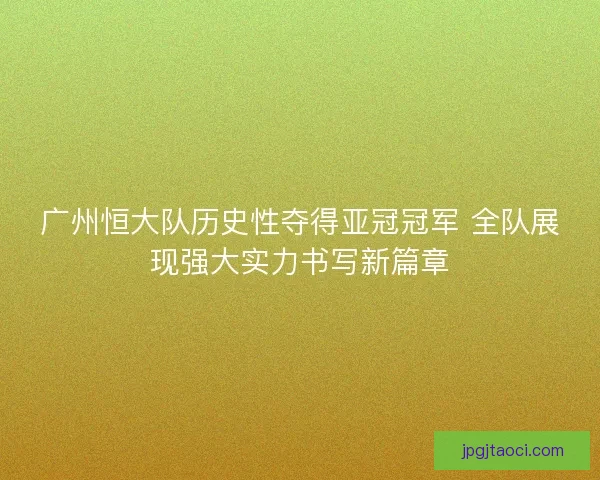 广州恒大队历史性夺得亚冠冠军 全队展现强大实力书写新篇章