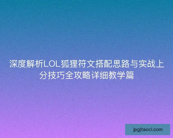 深度解析LOL狐狸符文搭配思路与实战上分技巧全攻略详细教学篇