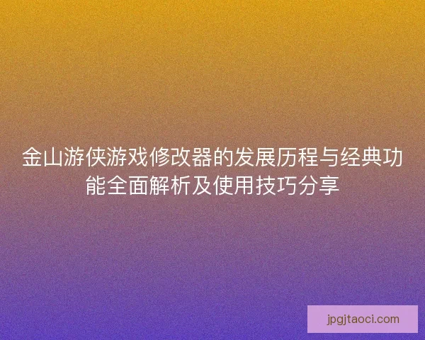 金山游侠游戏修改器的发展历程与经典功能全面解析及使用技巧分享